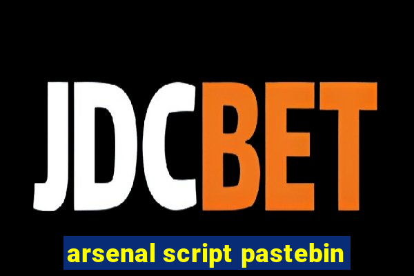 arsenal script pastebin